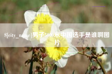 长垣男子5000米中国选手是谁啊图片