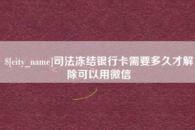 长垣司法冻结银行卡需要多久才解除可以用微信